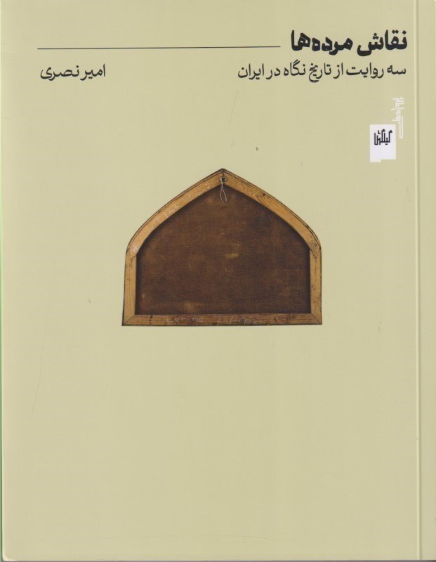 تصویر  نقاش مرده ها سه روايت از تاريخ نگاه در ايران گيلگمش